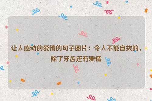 让人感动的爱情的句子图片：令人不能自拔的，除了牙齿还有爱情