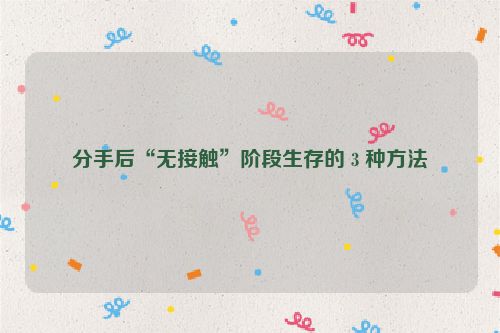 分手后“无接触”阶段生存的 3 种方法