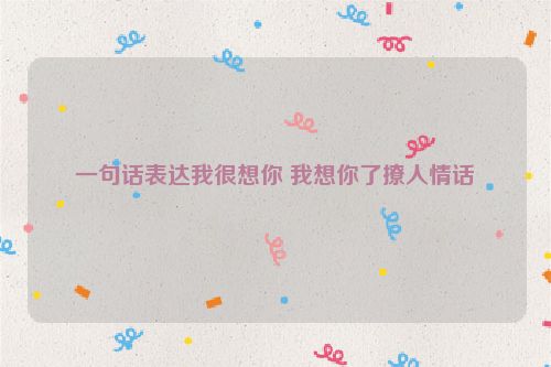 一句话表达我很想你 我想你了撩人情话