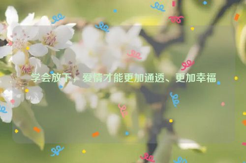 学会放下，爱情才能更加通透、更加幸福