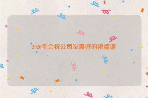 2020年会祝公司发展好的祝福语