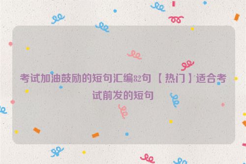 考试加油鼓励的短句汇编82句 【热门】适合考试前发的短句