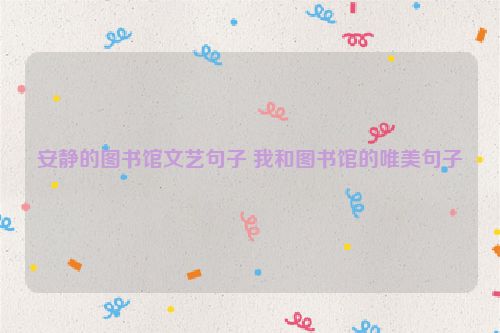 安静的图书馆文艺句子 我和图书馆的唯美句子
