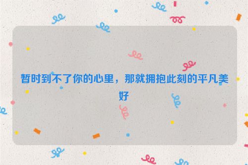 暂时到不了你的心里，那就拥抱此刻的平凡美好