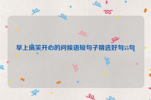 早上搞笑开心的问候语短句子精选好句55句