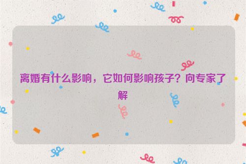 离婚有什么影响，它如何影响孩子？向专家了解