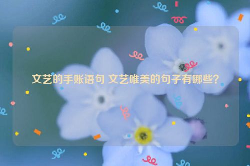 文艺的手账语句 文艺唯美的句子有哪些？