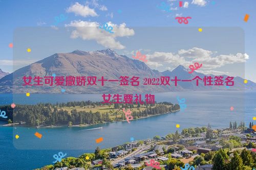 女生可爱撒娇双十一签名 2022双十一个性签名女生要礼物