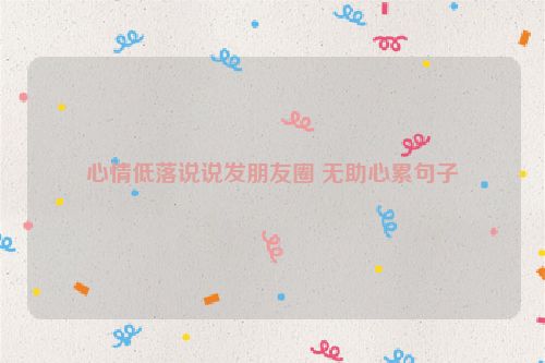 心情低落说说发朋友圈 无助心累句子