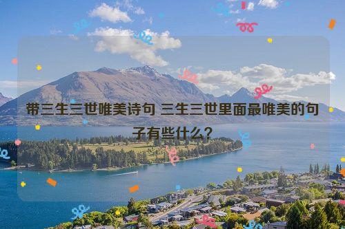 带三生三世唯美诗句 三生三世里面最唯美的句子有些什么？