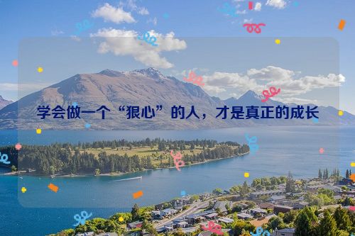 学会做一个“狠心”的人，才是真正的成长