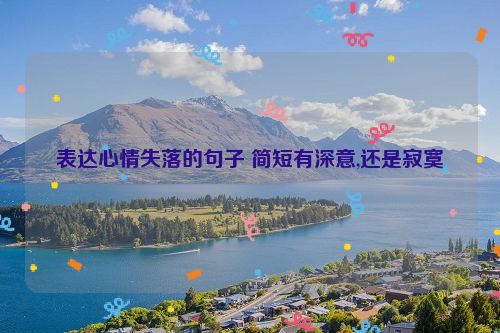 表达心情失落的句子 简短有深意,还是寂寞