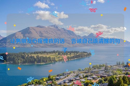 让男朋友心疼愧疚的话    告诫自己该清醒的句子