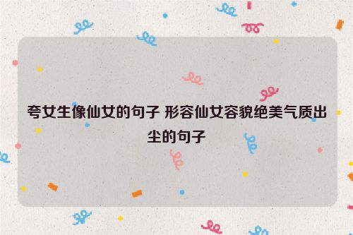 夸女生像仙女的句子 形容仙女容貌绝美气质出尘的句子