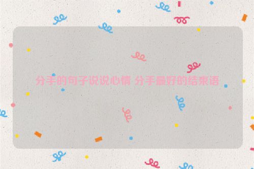 分手的句子说说心情 分手最好的结束语