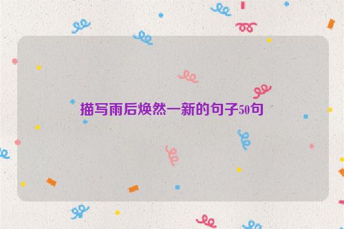 描写雨后焕然一新的句子50句