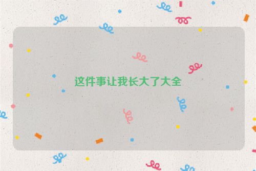 这件事让我长大了大全