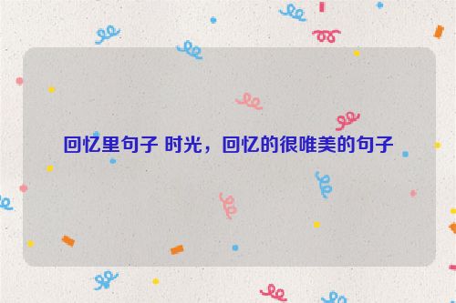 回忆里句子 时光，回忆的很唯美的句子