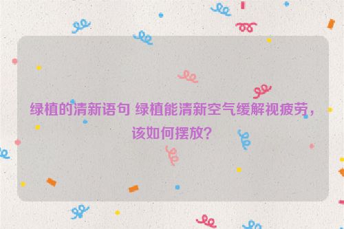 绿植的清新语句 绿植能清新空气缓解视疲劳，该如何摆放？