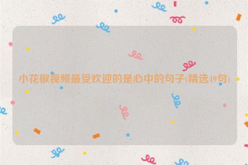 小花椒视频最受欢迎的是心中的句子(精选49句)