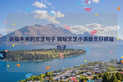 祝福未来的文艺句子 简短文艺小清新生日祝福句子