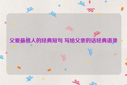 父爱最感人的经典短句 写给父亲的话经典语录