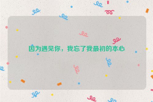 因为遇见你，我忘了我最初的本心