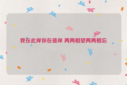 我在此岸你在彼岸 两两相望两两相忘