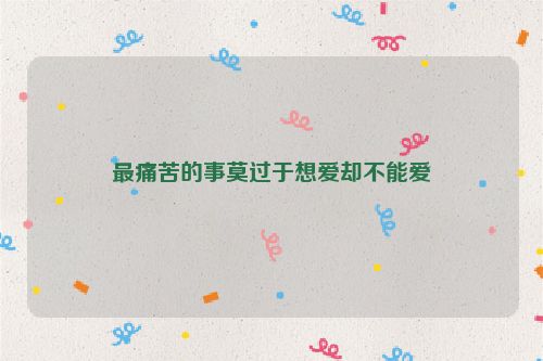最痛苦的事莫过于想爱却不能爱