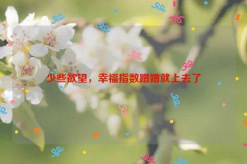 少些欲望，幸福指数蹭蹭就上去了