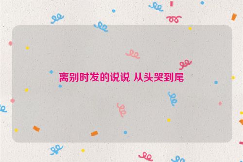 离别时发的说说 从头哭到尾