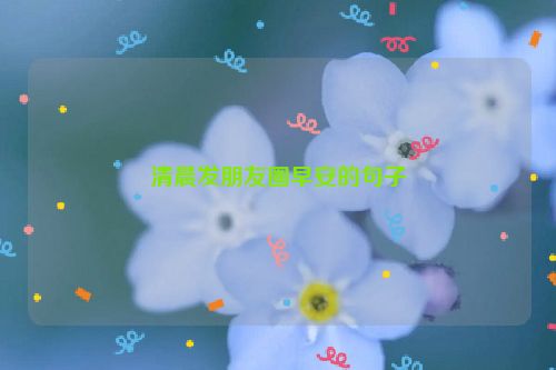 清晨发朋友圈早安的句子