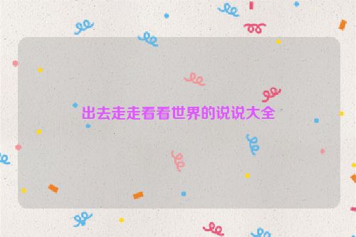 出去走走看看世界的说说大全