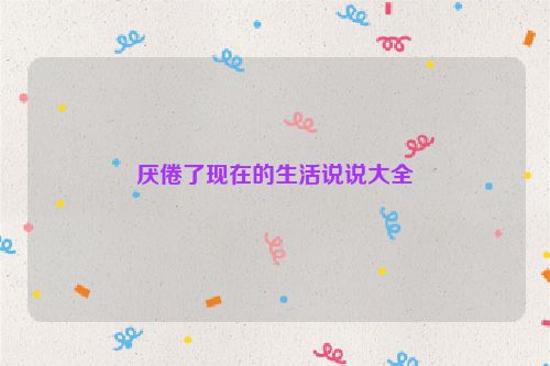厌倦了现在的生活说说大全
