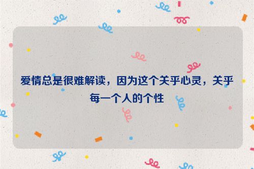 爱情总是很难解读，因为这个关乎心灵，关乎每一个人的个性